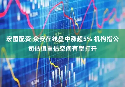 宏图配资 众安在线盘中涨超5% 机构指公司估值重估空间有望打开