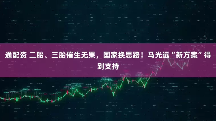 通配资 二胎、三胎催生无果，国家换思路！马光远“新方案”得到支持