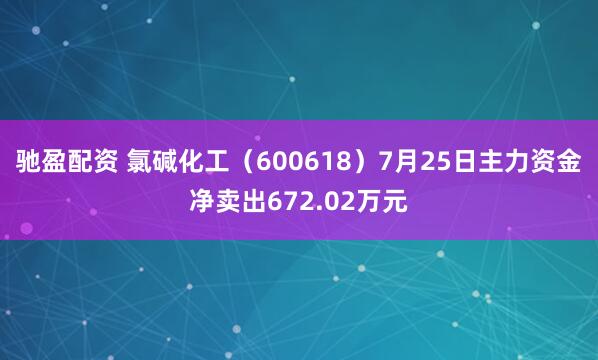 驰盈配资 氯碱化工（600618）7月25日主力资金净卖出672.02万元