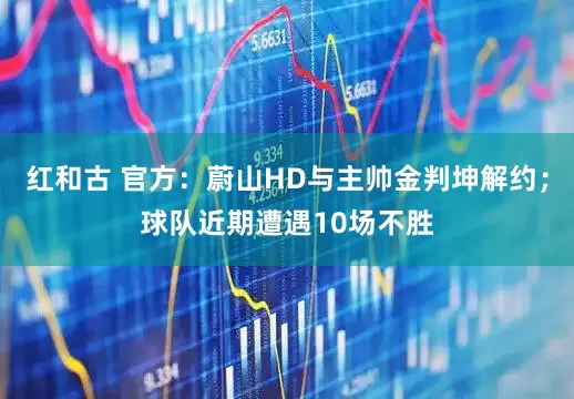 红和古 官方：蔚山HD与主帅金判坤解约；球队近期遭遇10场不胜