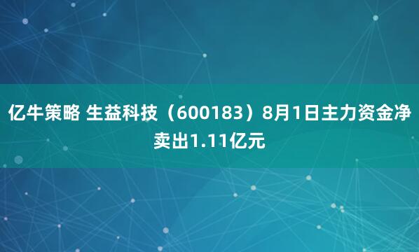 亿牛策略 生益科技（600183）8月1日主力资金净卖出1.11亿元