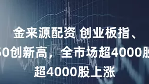 金来源配资 创业板指、北证50创新高，全市场超4000股上涨
