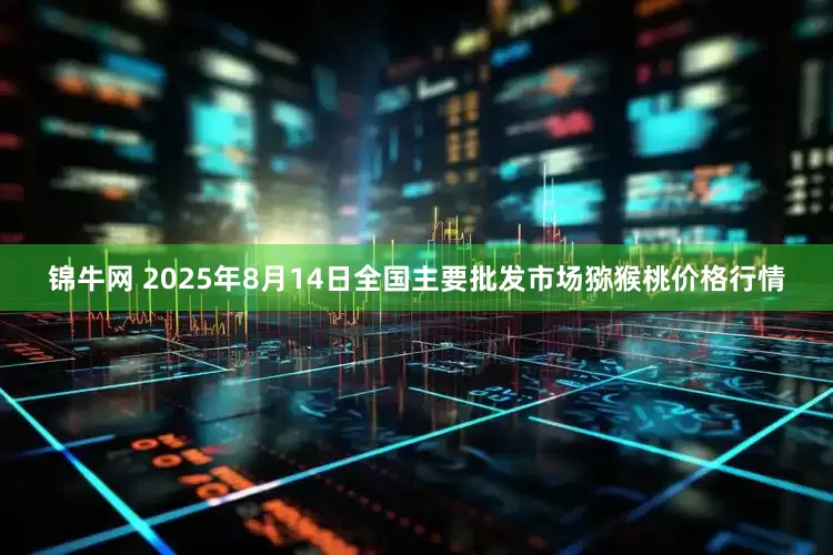 锦牛网 2025年8月14日全国主要批发市场猕猴桃价格行情