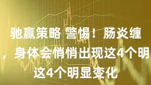 驰赢策略 警惕！肠炎缠身的人，身体会悄悄出现这4个明显变化