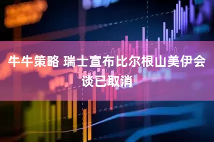 牛牛策略 瑞士宣布比尔根山美伊会谈已取消