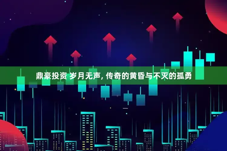 鼎豪投资 岁月无声, 传奇的黄昏与不灭的孤勇