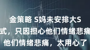 金策略 S妈未安排大S儿女出席仪式，只因担心他们情绪悲痛，太用心了
